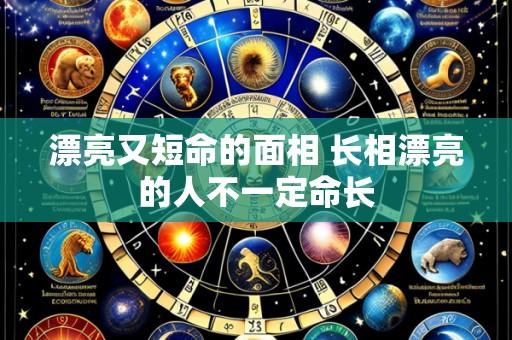 漂亮又短命的面相 长相漂亮的人不一定命长