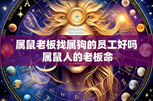 属鼠老板找属狗的员工好吗 属鼠人的老板命