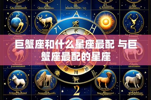 巨蟹座和什么星座最配 与巨蟹座最配的星座
