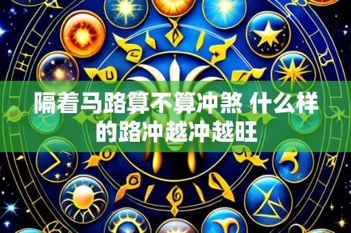 隔着马路算不算冲煞 什么样的路冲越冲越旺