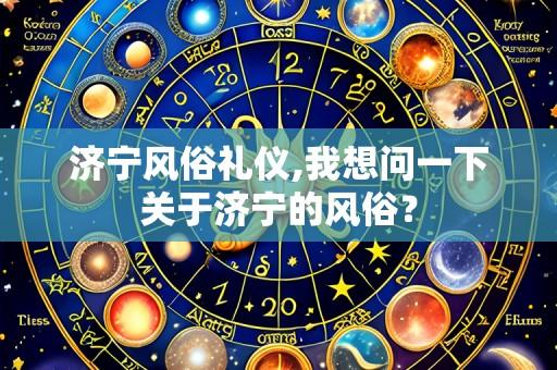 济宁风俗礼仪,我想问一下关于济宁的风俗？