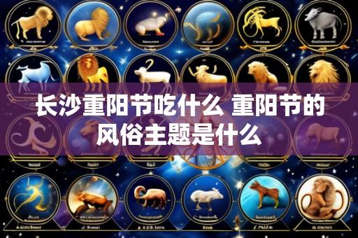 长沙重阳节吃什么 重阳节的风俗主题是什么