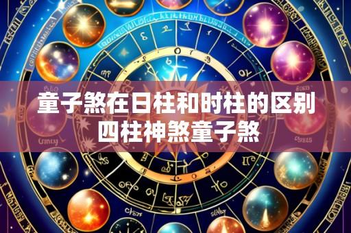 童子煞在日柱和时柱的区别 四柱神煞童子煞