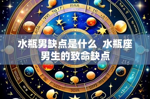 水瓶男缺点是什么 水瓶座男生的致命缺点