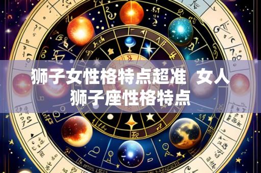 狮子女性格特点超准 女人狮子座性格特点