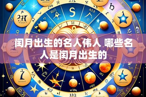 闰月出生的名人伟人 哪些名人是闰月出生的