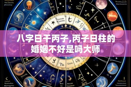 八字日干丙子,丙子日柱的婚姻不好是吗大师