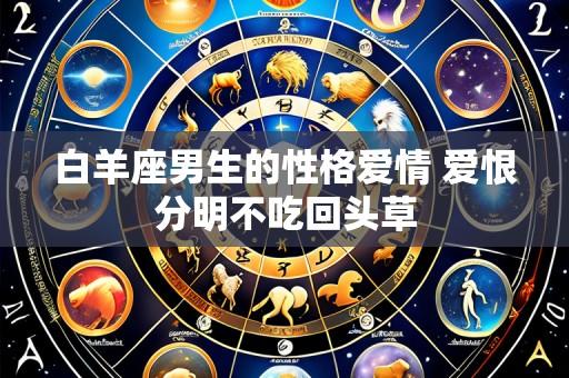 白羊座男生的性格爱情 爱恨分明不吃回头草