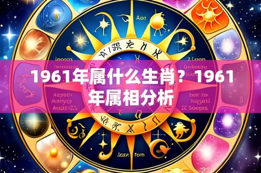 1961年属什么生肖？1961年属相分析