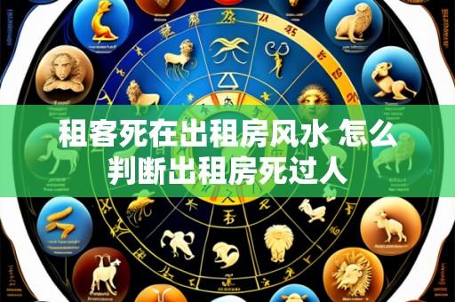 租客死在出租房风水 怎么判断出租房死过人