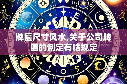 牌匾尺寸风水,关于公司牌匾的制定有啥规定