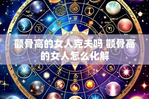 颧骨高的女人克夫吗 颧骨高的女人怎么化解