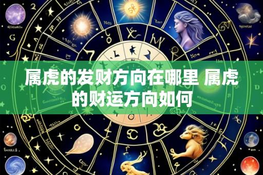 属虎的发财方向在哪里 属虎的财运方向如何