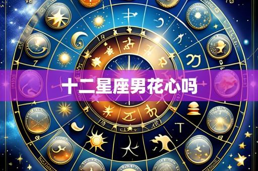 十二星座男花心吗