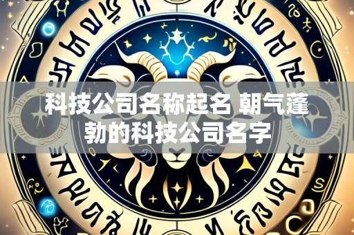 科技公司名称起名 朝气蓬勃的科技公司名字