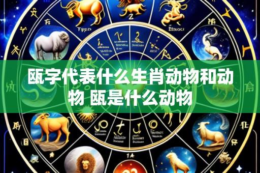 瓯字代表什么生肖动物和动物 瓯是什么动物
