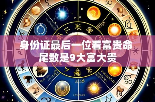 身份证最后一位看富贵命 尾数是9大富大贵