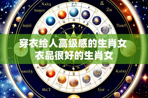 穿衣给人高级感的生肖女 衣品很好的生肖女