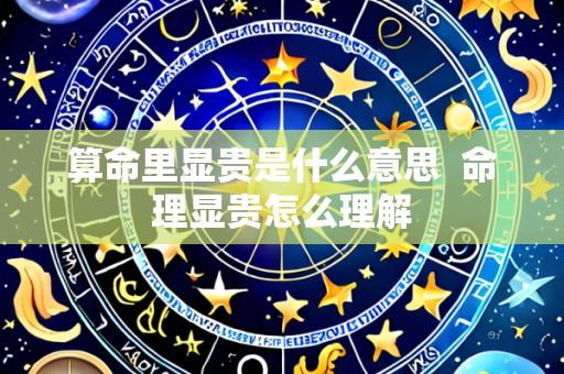 算命里显贵是什么意思  命理显贵怎么理解