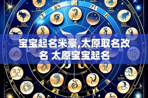 宝宝起名米豪,太原取名改名 太原宝宝起名