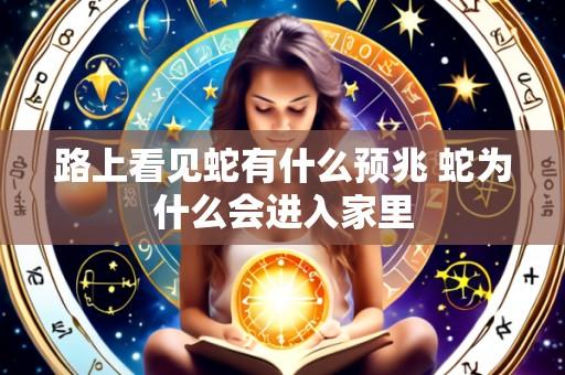 路上看见蛇有什么预兆 蛇为什么会进入家里