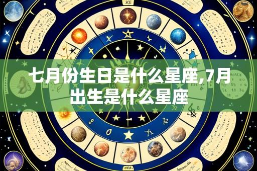 七月份生日是什么星座,7月出生是什么星座