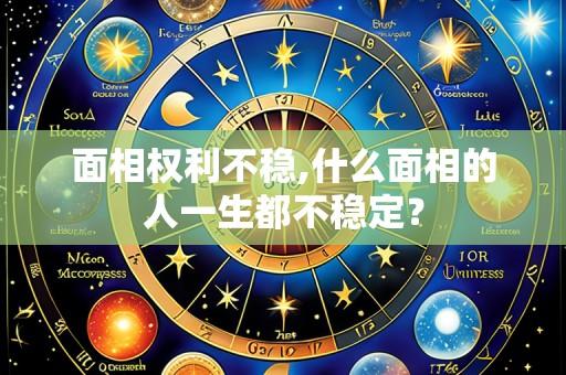 面相权利不稳,什么面相的人一生都不稳定？