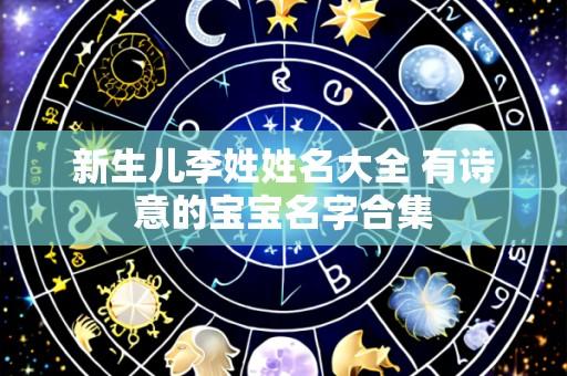 新生儿李姓姓名大全 有诗意的宝宝名字合集