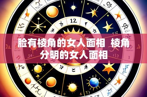 脸有棱角的女人面相 棱角分明的女人面相