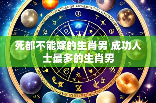 死都不能嫁的生肖男 成功人士最多的生肖男
