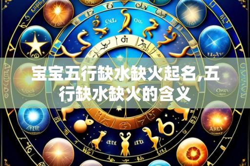 宝宝五行缺水缺火起名,五行缺水缺火的含义