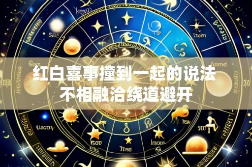 红白喜事撞到一起的说法 不相融洽绕道避开
