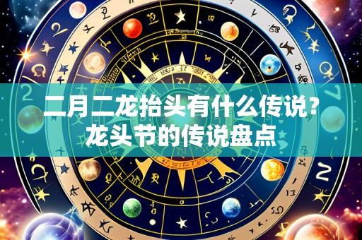 二月二龙抬头有什么传说?龙头节的传说盘点