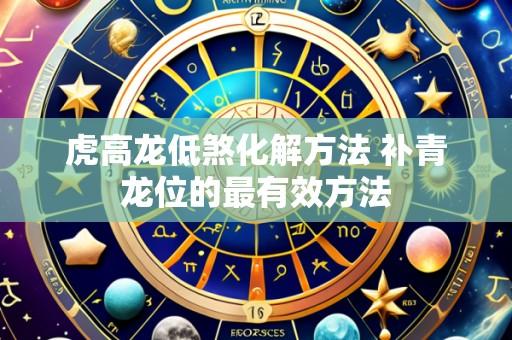 虎高龙低煞化解方法 补青龙位的最有效方法