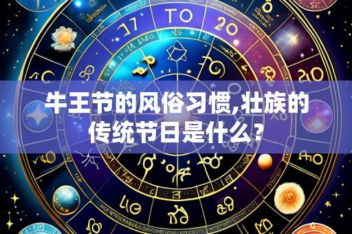 牛王节的风俗习惯,壮族的传统节日是什么？