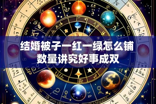 结婚被子一红一绿怎么铺 数量讲究好事成双