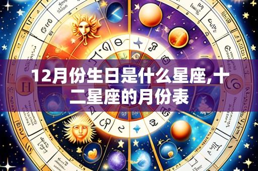 12月份生日是什么星座,十二星座的月份表