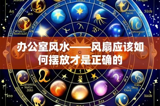 办公室风水——风扇应该如何摆放才是正确的