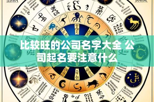 比较旺的公司名字大全 公司起名要注意什么