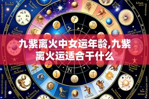 九紫离火中女运年龄,九紫离火运适合干什么