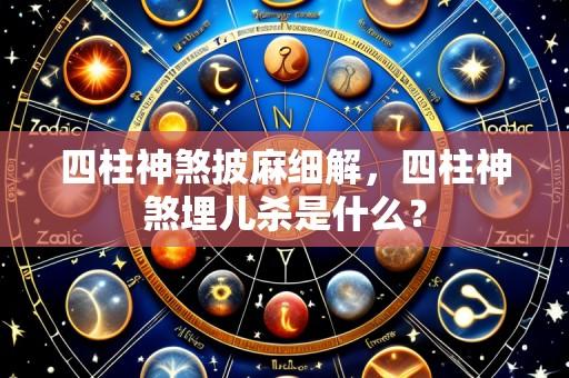 四柱神煞披麻细解,四柱神煞埋儿杀是什么?