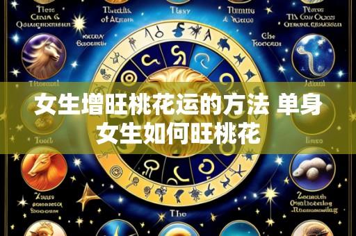女生增旺桃花运的方法 单身女生如何旺桃花