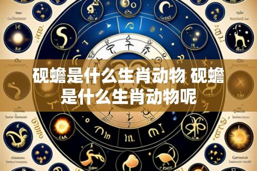 砚蟾是什么生肖动物 砚蟾是什么生肖动物呢