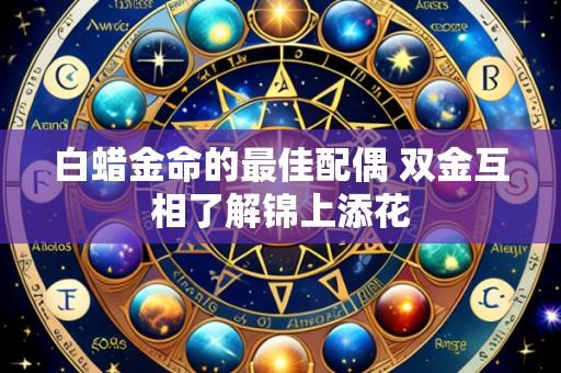 白蜡金命的最佳配偶 双金互相了解锦上添花