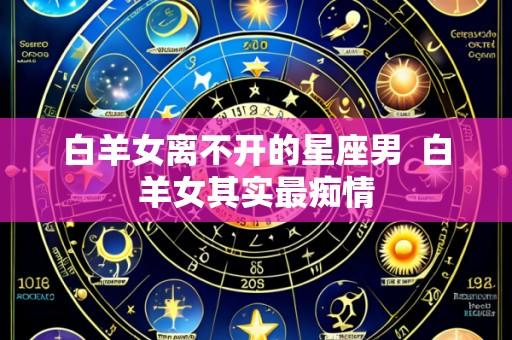 白羊女离不开的星座男 白羊女其实最痴情