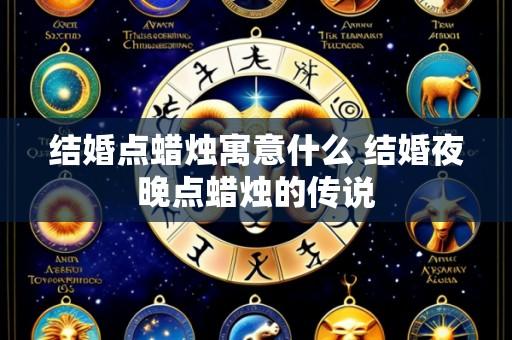 结婚点蜡烛寓意什么 结婚夜晚点蜡烛的传说