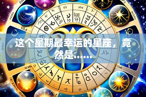 这个星期最幸运的星座,竟然是......