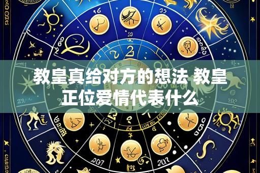 教皇真给对方的想法 教皇正位爱情代表什么