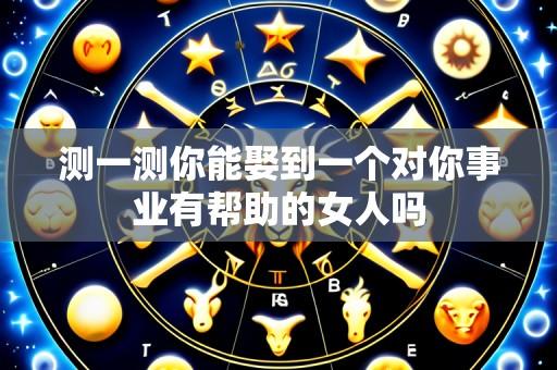 测一测你能娶到一个对你事业有帮助的女人吗
