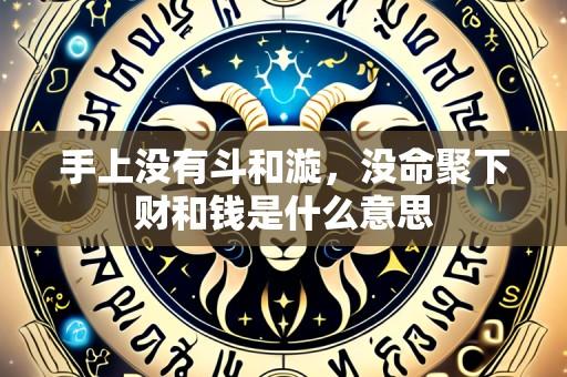手上没有斗和漩,没命聚下财和钱是什么意思